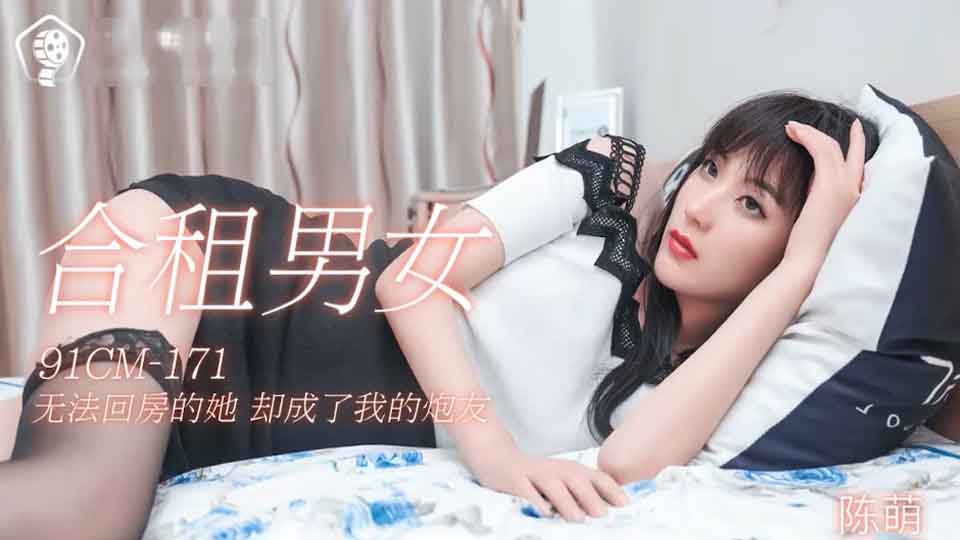 果冻传媒 91CM-171 合租男女 无法回房的她 却成了我的炮友-陈萌