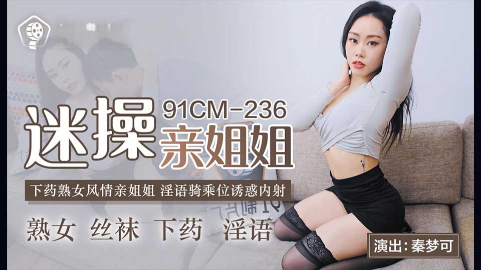 果冻传媒 91CMCM-236 迷操亲姐姐-秦梦可